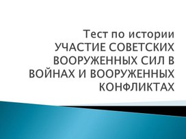 Тест по истории "УЧАСТИЕ СОВЕТСКИХ ВООРУЖЕННЫХ СИЛ В ВОЙНАХ И ВООРУЖЕННЫХ КОНФЛИКТАХ"