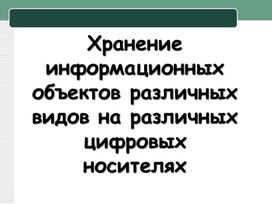 Презентация "Хранение информационных объектов различных видов на различных цифровых носителях"