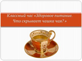 Классный час «Здоровое питание. Что скрывает чашка чая? »