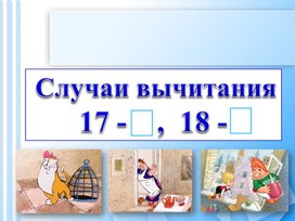Обложка для материала Урок математики  на тему " Случаи вычитания 18-,17-"
