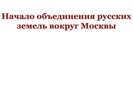 Урок 30, 31 Начало объединения русских земель вокруг Москвы