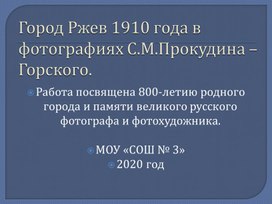 Презентация по проекту "Город Ржев 1910 года в фотографиях С.М.Прокудина - Горского"