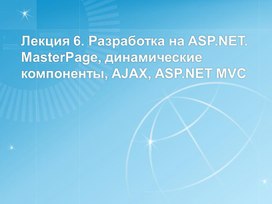 Обложка для материала Лекция 6. Разработка на ASP.NET. MasterPage, динамические компоненты, AJAX, ASP.NET MVC