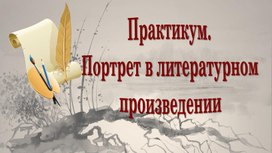 Практикум. Портрет литературного героя.  6 класс