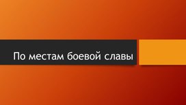 Презентация к мероприятию к 9 мая "По местам боевой славы"