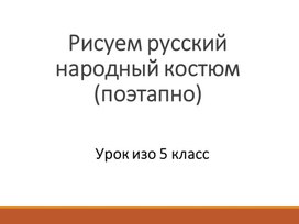 Презентация к уроку 5 класс "Рисуем русский народный костюм "