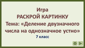 Игра РАСКРОЙ КАРТИНКУ. Тема: «Деление двузначного числа на однозначное устно». 7 класс