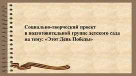 Проект для детей Подготовительной к школе группы на тему: "Это День Победы"