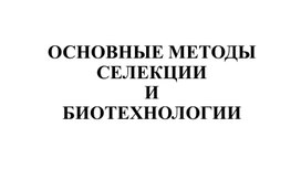 Основные методы селекции и биотехнологии