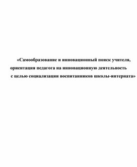 Самообразование и инновационный поиск учителя, ориентация педагога на инновационную деятельность   с целью социализации воспитанников школы-интерната»