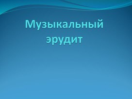 Презентация по музыке. Тема урока: Музыкальный эрудит (1 класс).