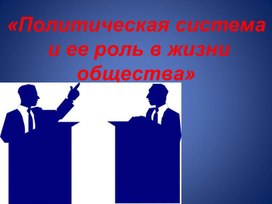 Учебная презентация к методической разработке открытого   урока по предмету «Обществознание» на тему: «Политическая система и ее роль в жизни общества»