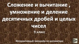 Сложение и вычитание , умножение и деление десятичных дробей и целых чисел. 9 класс. Интерактивный тренажёр по математике