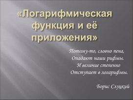 Обложка для материала Презентация к открытому уроку по теме "Логарифмическая функция и ее приложение"