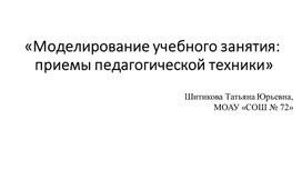 «Моделирование учебного занятия: приемы педагогической техники»