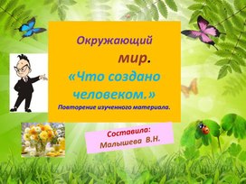 Обложка для материала Презентация по окружающему миру. Тема:"Что создано человеком".Повторение изученного материала.
