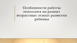 Особенности работы психолога на разных возрастных этапах