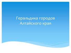 Обложка для материала Презентация "Геральдика городов Алтайского края"