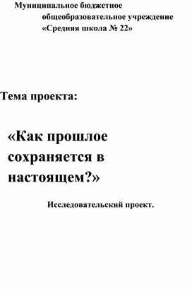 Тема проекта:«Как прошлое сохраняется в настоящем?»