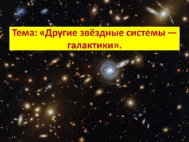 Презентация по астрономии на тему: "Другие звёздные системы - галактики".