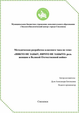 Конспект классного часа к методической разработке классного часа по теме: «НИКТО НЕ ЗАБЫТ, НИЧТО НЕ ЗАБЫТО: роль женщин в Великой Отечественной войне»