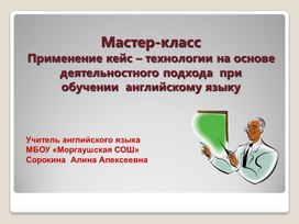 Мастер-класс "Применение кейс – технологии на основе деятельностного подхода  при  обучении  английскому языку"