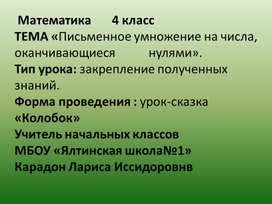 Конспект урока математики, проведенного в 4 классе    ТЕМА ««Письменное умножение на числа, оканчивающиеся            нулями». Тип урока: закрепление полученных  знаний. Форма проведения : урок-сказка «Колобок»