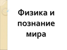 Обложка для материала Презентация по теме "Физика и познание мира"