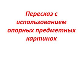 Развитие связной речи. Пересказ с использование опорных предметных картинок