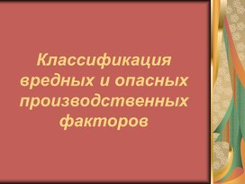 Презентация по БЖ тема "Классификация вредных и производственных факторов"