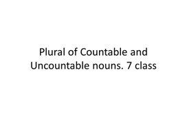 3 Plural of Countable and Uncountable nouns. 7 class