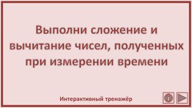 Выполни сложение и вычитание чисел, полученных при измерении времени. Интерактивный тренажёр