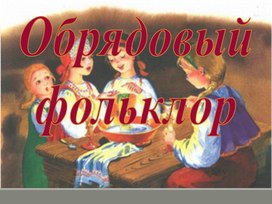 Презентация к уроку литературы в 6 классе "Обрядовый фольклор"