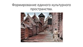 Презентация к уроку для 6 класса по истории России по теме: Формирование единого культурного пространства.