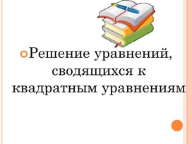 "Решение уравнений, сводящимся к квадратным"