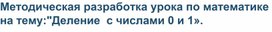 Методическая разработка урока по математике на тему:"Деление  с числами 0 и 1».