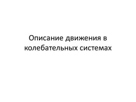 Презентация к уроку физики в 11 классе. Описание движения в колебательных системах.