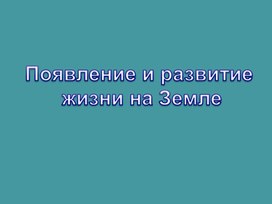 Презентация по Биологии на тему "Появление и развитие жизни на Земле"