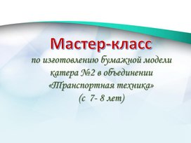 Мастер-класс по изготовления модели катера из картона.