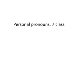 4 Personal pronouns. 7 class