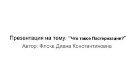 Презентация на тему: “Что такое Пастеризация?”