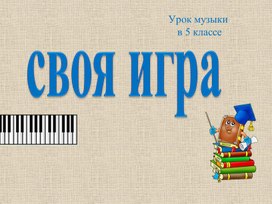 Конспект урока по музыке  "Своя игра" 5 класс