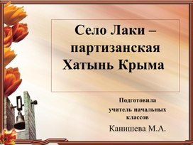 Презентация внеклассного мероприятия "Классный час Село Лаки – партизанская Хатынь Крыма   1942-2022 гг. «Нельзя забыть»