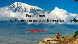 Обложка для материала Презентация "Россия моя - от Калининграда до Камчатки. Армяне"