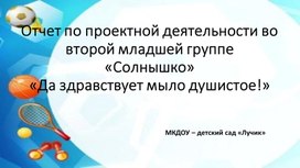 Отчет по проектной деятельности во второй младшей группе «Солнышко»«Да здравствует мыло душистое!»