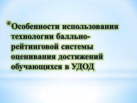 Презентация "Особенности использования технологии балльно-рейтинговой системы оценивания достижений обучающихся в УДОД"