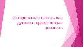 Историческая память как духовно- нравственная ценность.