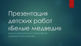 Презентация детских творческих работ "Белые медведи"