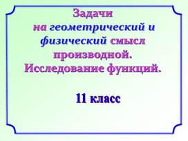 Методическая  разработка.  Презентация "Задачи на геометрический и физический смысл производной"