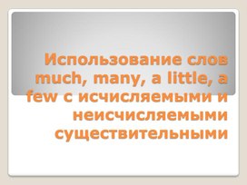 Использование much, many, a few, a little с исчисляемыми и неисчисляемыми существительными